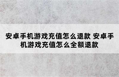 安卓手机游戏充值怎么退款 安卓手机游戏充值怎么全额退款